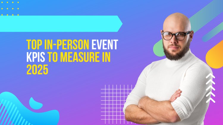 Top In-Person Event KPIs To Measure In 2025