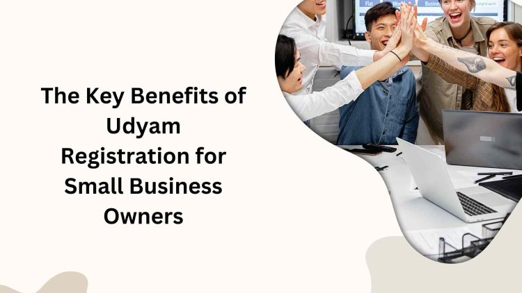 The Key Benefits of Udyam Registration for Small Business Owners